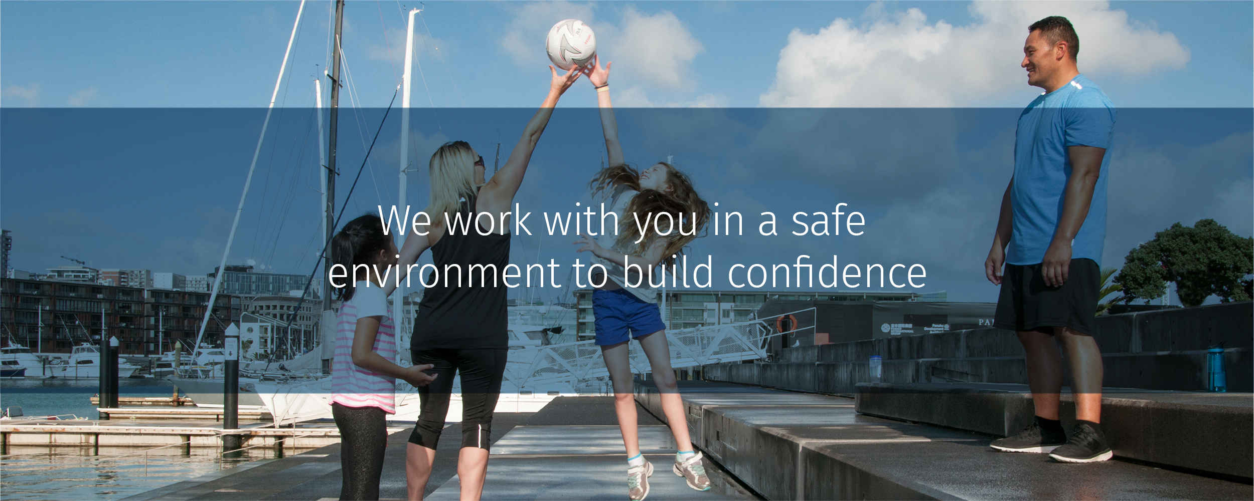 We work with you in a safe environment to build CONFIDENCE