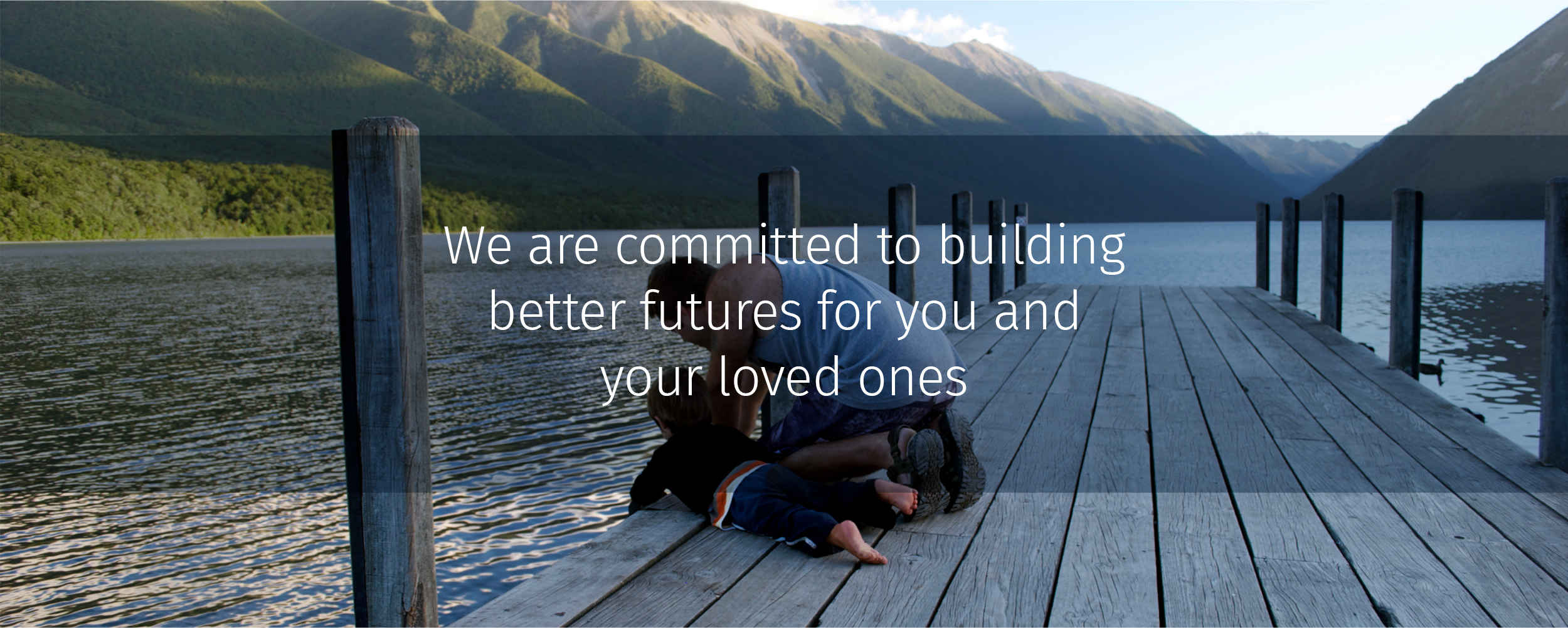 We are committed to building better futures for you and your loved ones